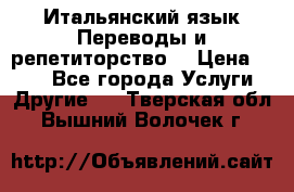 Итальянский язык.Переводы и репетиторство. › Цена ­ 600 - Все города Услуги » Другие   . Тверская обл.,Вышний Волочек г.